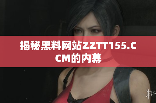 揭秘黑料网站ZZTT155.CCM的内幕