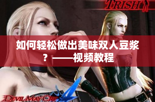 如何轻松做出美味双人豆浆？——视频教程