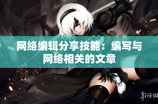 网络编辑分享技能：编写与网络相关的文章