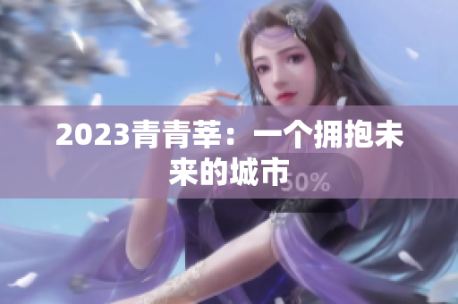 2023青青莘：一个拥抱未来的城市