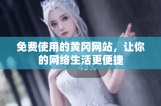 免费使用的黄冈网站，让你的网络生活更便捷