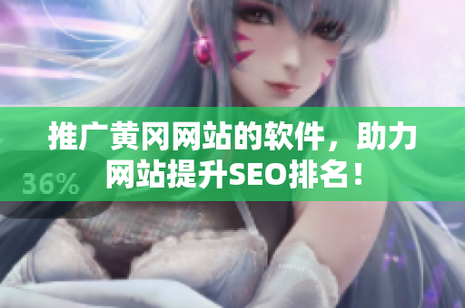 推广黄冈网站的软件，助力网站提升SEO排名！