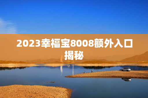 2023幸福宝8008额外入口揭秘