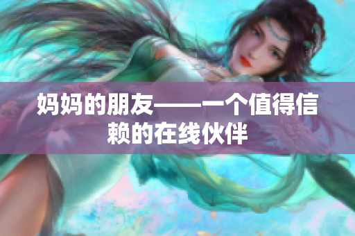 妈妈的朋友——一个值得信赖的在线伙伴
