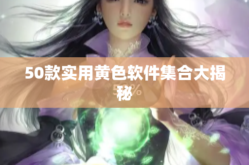 50款实用黄色软件集合大揭秘