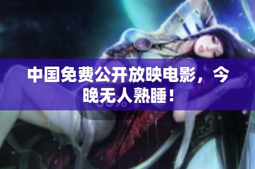 中国免费公开放映电影，今晚无人熟睡！