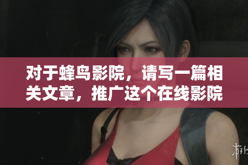 对于蜂鸟影院，请写一篇相关文章，推广这个在线影院平台