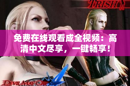 免费在线观看成全视频：高清中文尽享，一键畅享！