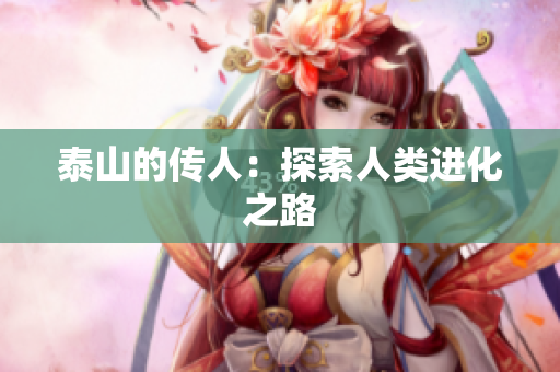 泰山的传人：探索人类进化之路