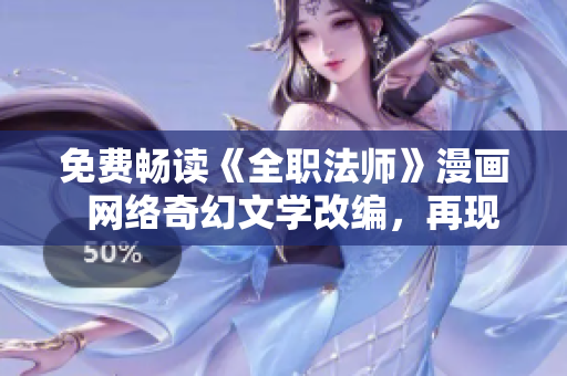 免费畅读《全职法师》漫画  网络奇幻文学改编，再现魔法世界