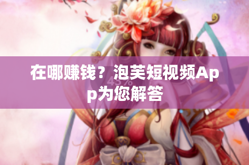 在哪赚钱？泡芙短视频App为您解答