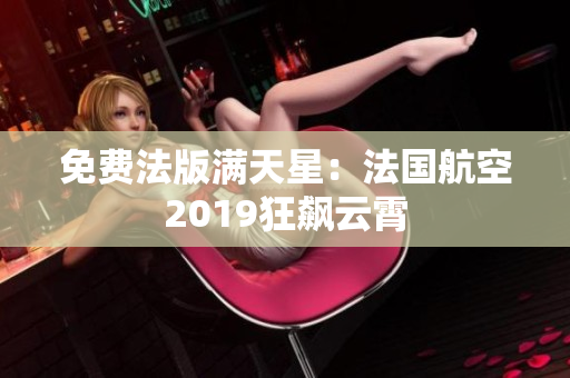免费法版满天星：法国航空2019狂飙云霄
