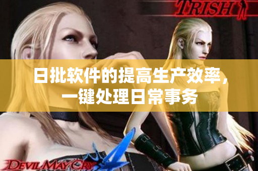 日批软件的提高生产效率，一键处理日常事务