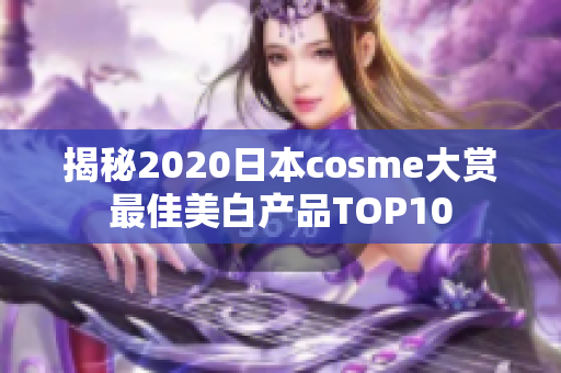 揭秘2020日本cosme大赏最佳美白产品TOP10