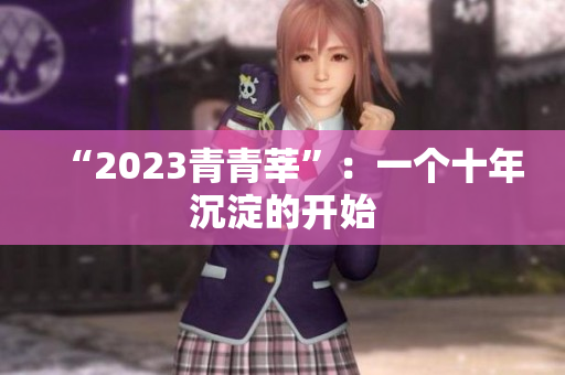 “2023青青莘”：一个十年沉淀的开始