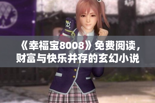 《幸福宝8008》免费阅读，财富与快乐并存的玄幻小说