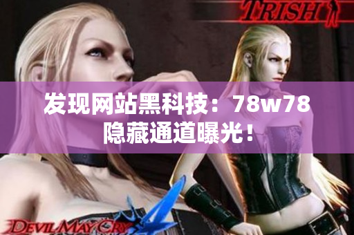发现网站黑科技：78w78隐藏通道曝光！