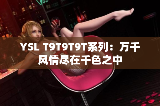 YSL T9T9T9T系列：万千风情尽在千色之中
