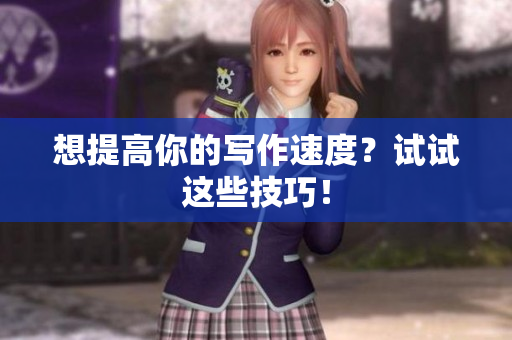 想提高你的写作速度？试试这些技巧！