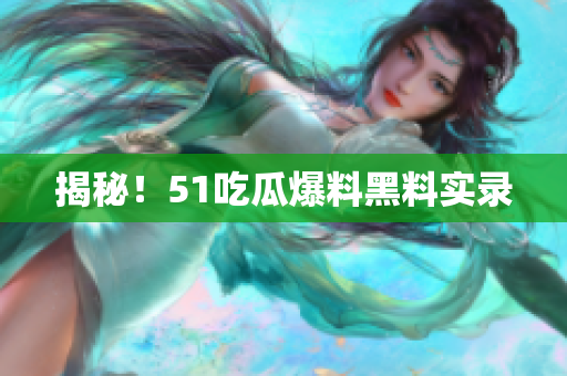 揭秘！51吃瓜爆料黑料实录
