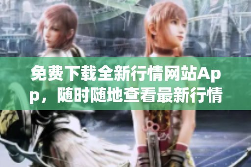 免费下载全新行情网站App，随时随地查看最新行情！