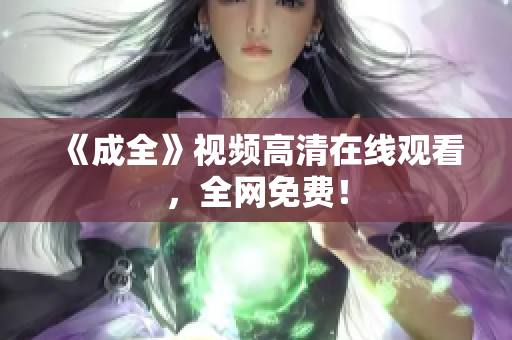 《成全》视频高清在线观看，全网免费！