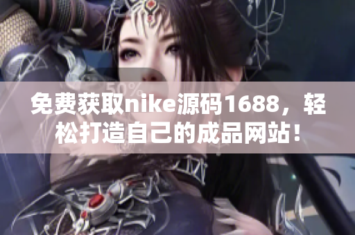 免费获取nike源码1688，轻松打造自己的成品网站！