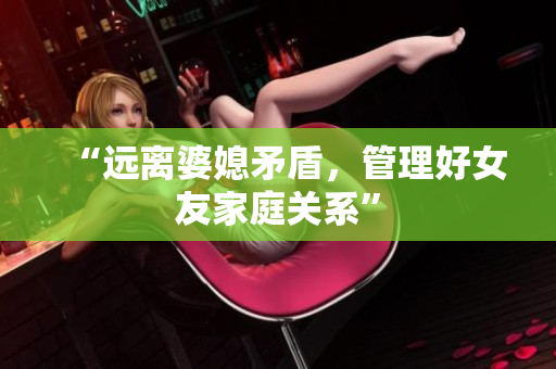 “远离婆媳矛盾，管理好女友家庭关系”