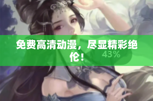 免费高清动漫，尽显精彩绝伦！