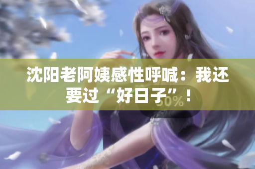 沈阳老阿姨感性呼喊：我还要过“好日子”！