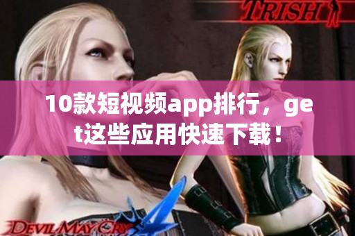 10款短视频app排行，get这些应用快速下载！