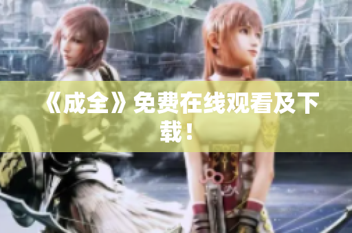 《成全》免费在线观看及下载！