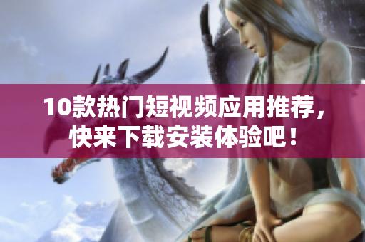 10款热门短视频应用推荐，快来下载安装体验吧！