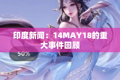 印度新闻：14MAY18的重大事件回顾