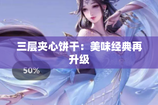 三层夹心饼干：美味经典再升级