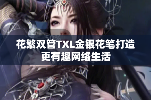 花繁双管TXL金银花笔打造更有趣网络生活