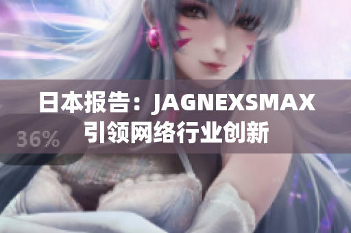 日本报告：JAGNEXSMAX引领网络行业创新