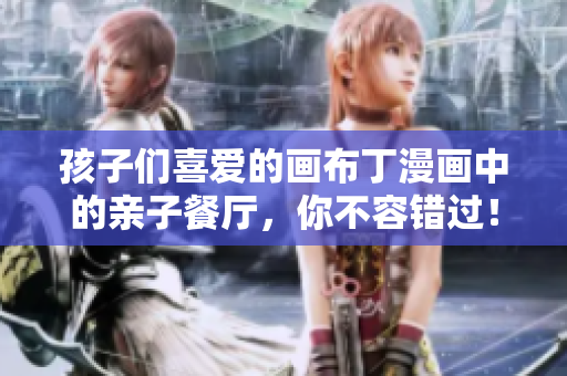 孩子们喜爱的画布丁漫画中的亲子餐厅，你不容错过！