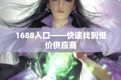 1688入口——快速找到低价供应商