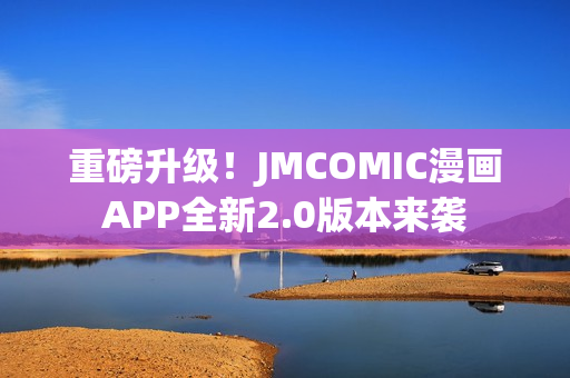 重磅升级！JMCOMIC漫画APP全新2.0版本来袭