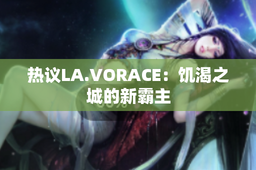 热议LA.VORACE：饥渴之城的新霸主
