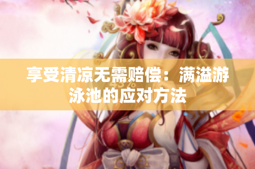 享受清凉无需赔偿：满溢游泳池的应对方法