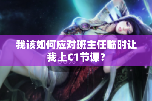 我该如何应对班主任临时让我上C1节课？