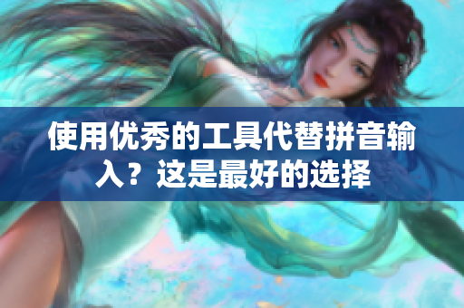 使用优秀的工具代替拼音输入？这是最好的选择