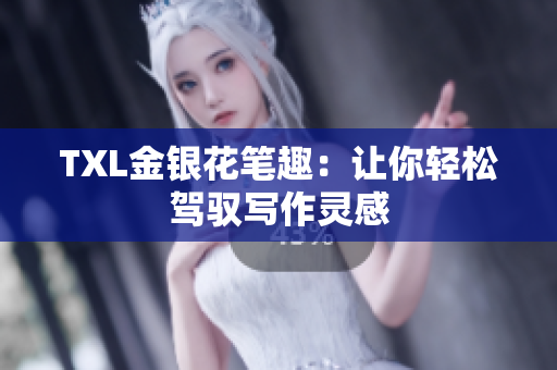 TXL金银花笔趣：让你轻松驾驭写作灵感