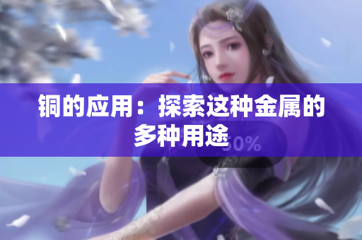 铜的应用：探索这种金属的多种用途