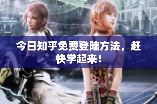 今日知乎免费登陆方法，赶快学起来！