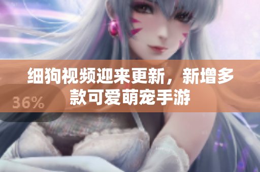 细狗视频迎来更新，新增多款可爱萌宠手游