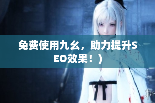 免费使用九幺，助力提升SEO效果！)