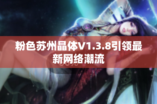 粉色苏州晶体V1.3.8引领最新网络潮流
